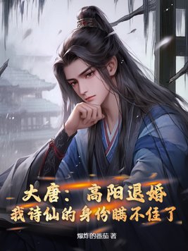 大唐:高阳退婚,我诗仙的身份瞒不住了